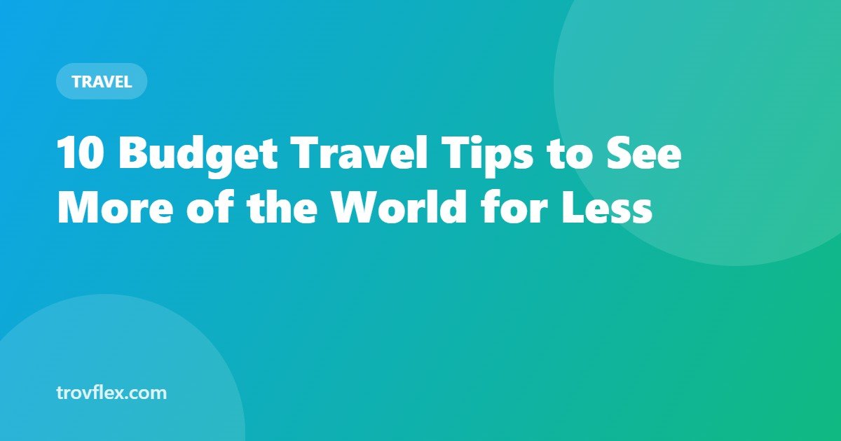 10 Budget Travel Tips to See More of the World for Less