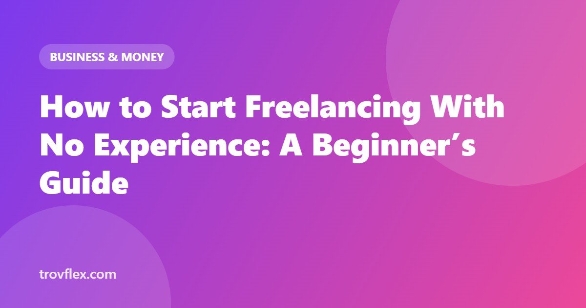 How to Start Freelancing With No Experience: A Beginner’s Guide