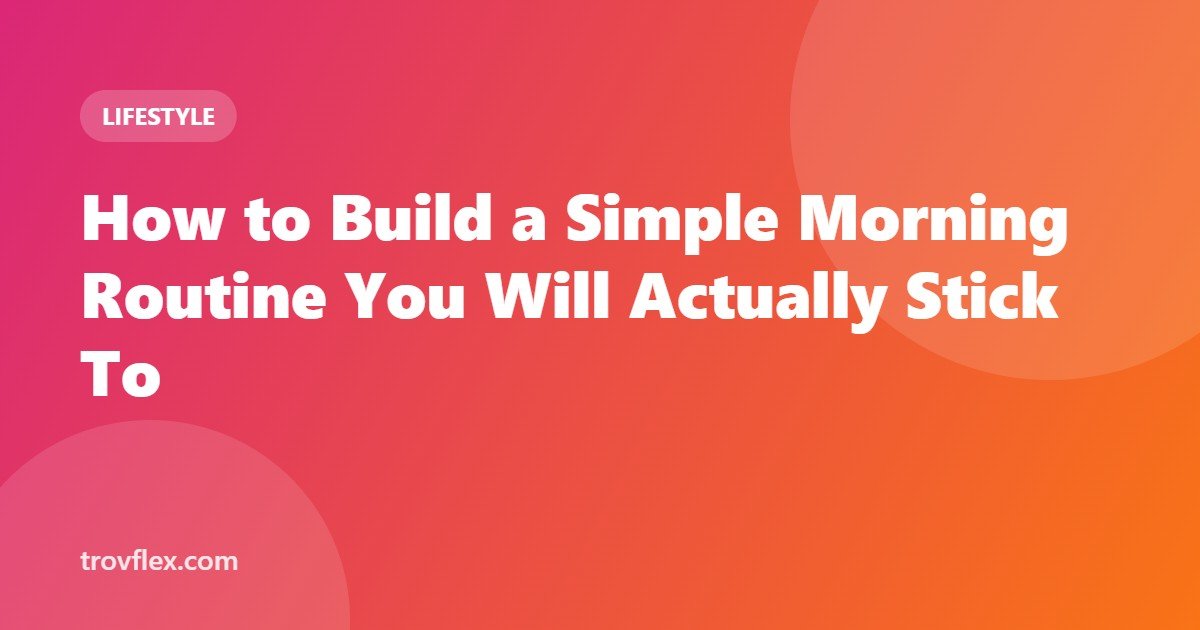 How to Build a Simple Morning Routine You Will Actually Stick To